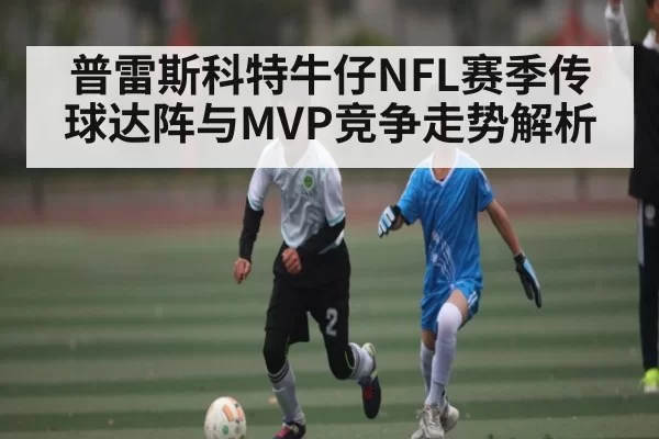 普雷斯科特牛仔NFL赛季传球达阵与MVP竞争走势解析